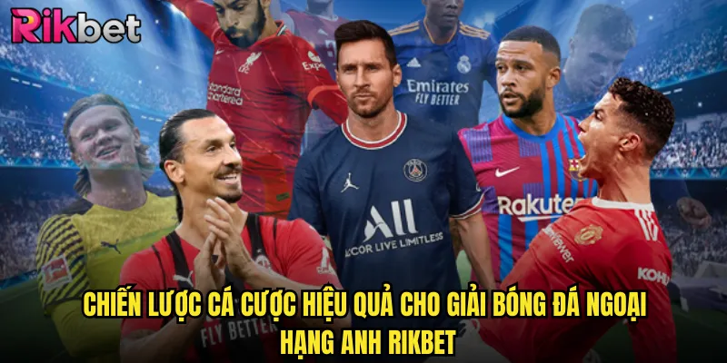 Chiến Lược Cá Cược Hiệu Quả Cho Giải Bóng Đá Ngoại Hạng Anh rikbet